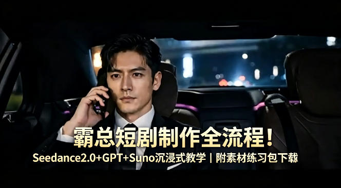 霸总短剧制作全流程！Seedance2.0+GPT+Suno沉浸式教学｜附素材练习包下载-源创文化