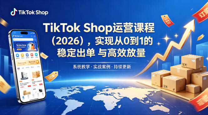 TikTok Shop运营课程(2026)，实现从0到1的稳定出单与高效放量-源创文化
