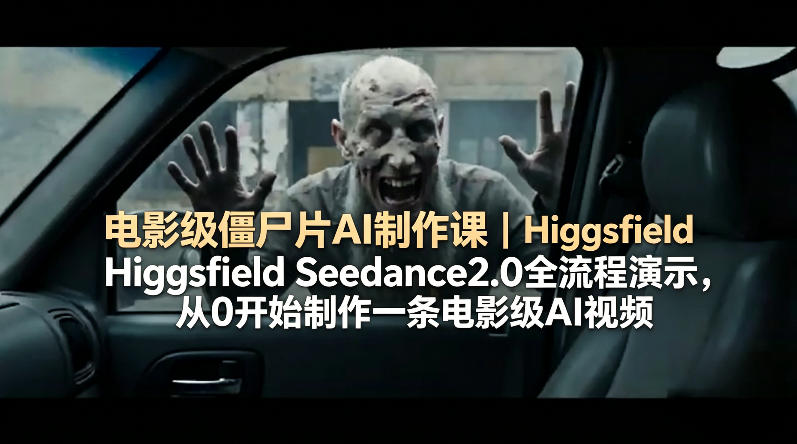 电影级僵尸片AI制作课｜Higgsfield Seedance2.0全流程演示，从0开始制作一条电影级AI视频-源创文化