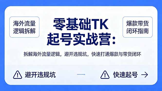零基础 TK 起号实战营：拆解海外流量逻辑，避开违规坑，快速打通爆款与带货闭环-源创文化