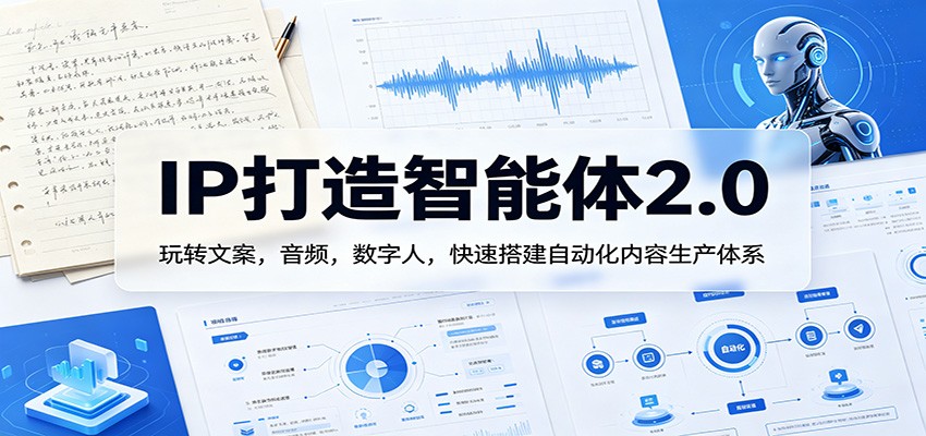 IP打造智能体2.0：玩转文案，音频，数字人，快速搭建自动化内容生产体系-源创文化