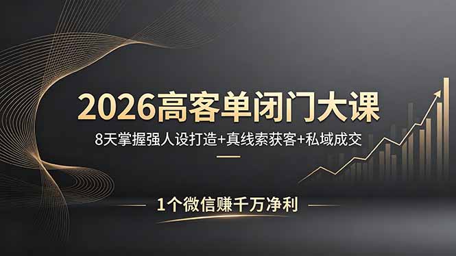 2026高客单闭门大课，8 天掌握强人设打造 + 真线索获客 + 私域成交，1 个微信赚千万净利-源创文化
