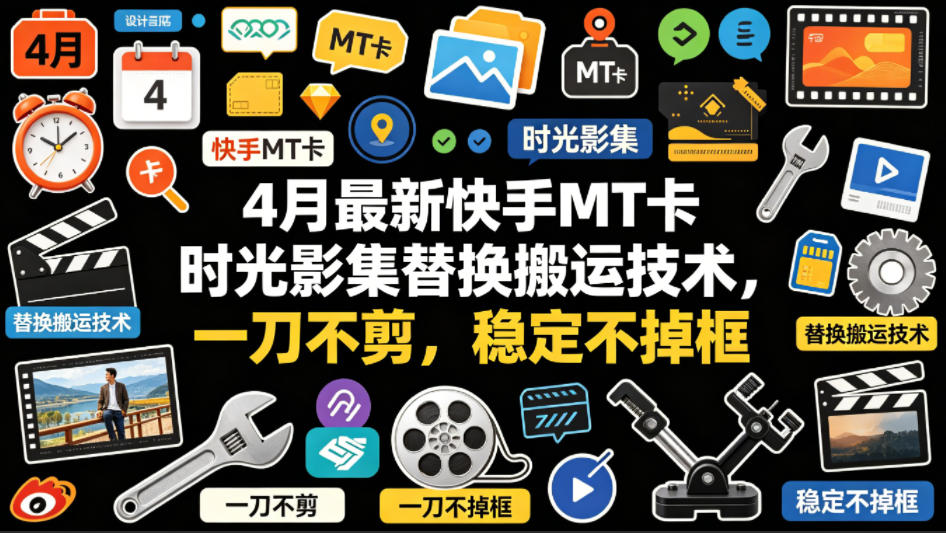 4月最新快手MT卡时光影集替换搬运技术，一刀不剪，稳定不掉框-源创文化