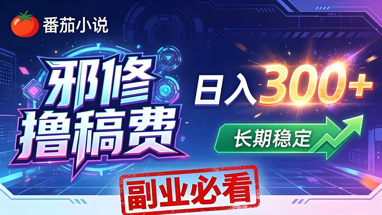 番茄邪修撸稿费，日入300+，每天 20 分钟！0 门槛躺赚，小白副业首选！-源创文化