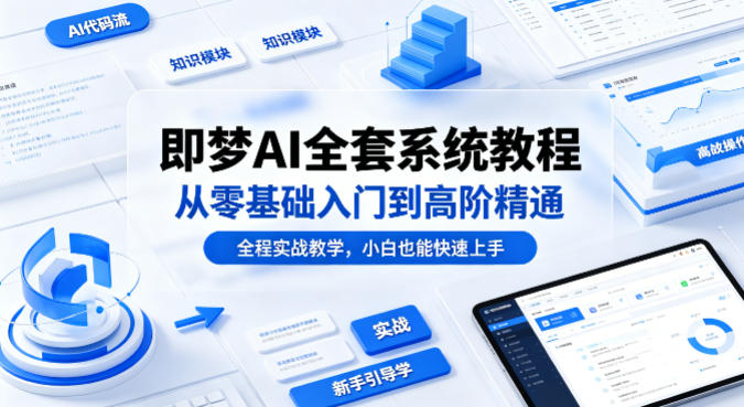 即梦AI全套系统教程，从零基础入门到高阶精通，全程实战教学，小白也能快速上手-源创文化