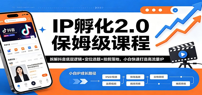 IP孵化2.0保姆级课程：拆解抖音底层逻辑+定位选题+拍剪落地，小白快速打造高流量IP-源创文化