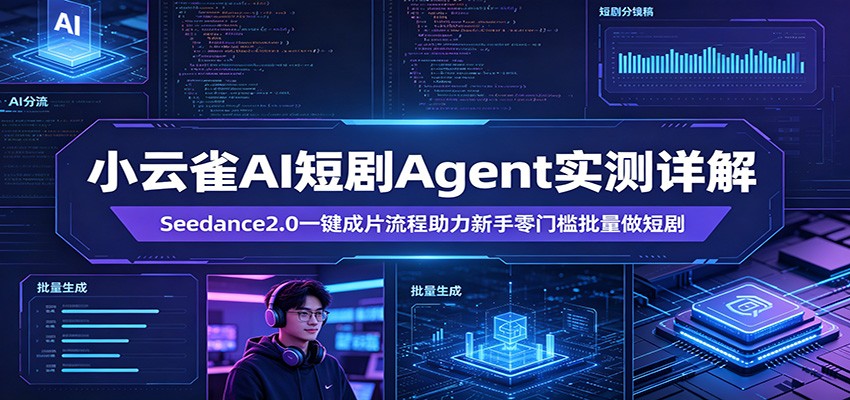 小云雀AI短剧Agent实测详解：Seedance2.0一键成片流程助力新手零门槛批量做短剧-源创文化