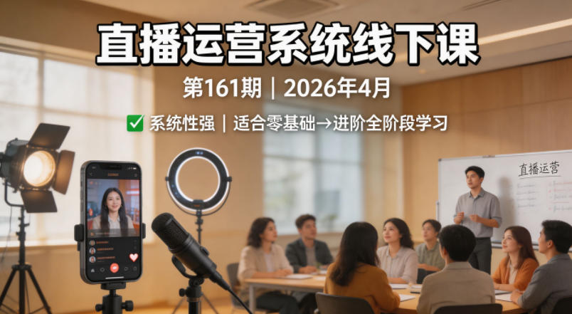 直播运营系统线下课第161期2026年4月，系统性强，适合零基础到进阶学习【录音+文档】-源创文化