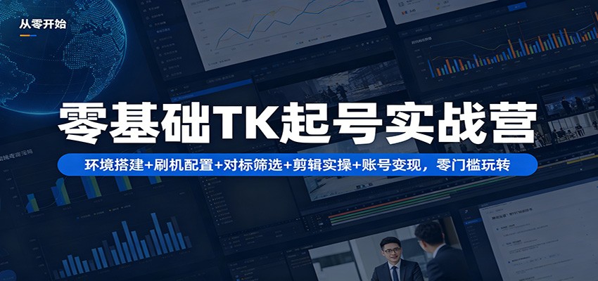 零基础TK起号实战营：环境搭建+ 刷机配置+对标筛选+剪辑实操+账号变现，零门槛玩转-源创文化