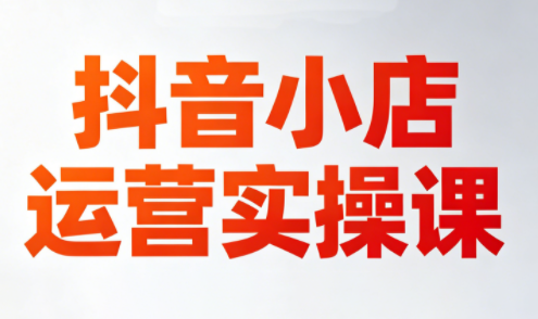 李老师·抖音小店运营实操课(更新2026)-源创文化