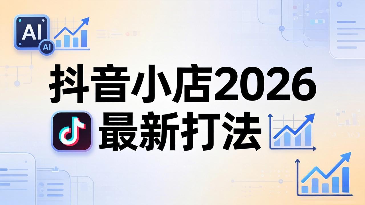 抖音小店2026最新打法-更新2026：从入驻到爆款裂变，李老师拆解拼上抖+1688铺货全流程-源创文化