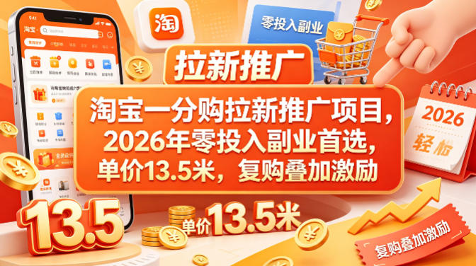 淘宝一分购拉新推广项目，2026年零投入副业首选，单价13.5米，复购叠加激励！-源创文化