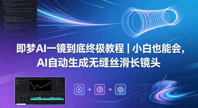 即梦AI一镜到底终极教程｜小白也能会，AI自动生成无缝丝滑长镜头-源创文化