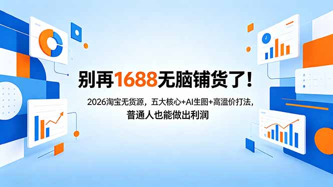 别再1688无脑铺货了！2026淘宝无货源，五大核心+AI生图+高溢价打法，普通人也能做出利润-源创文化