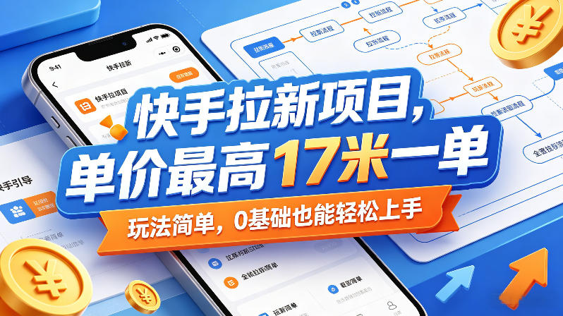 快手拉新项目，单价最高17米一单，玩法简单，0基础也能轻松上手-源创文化