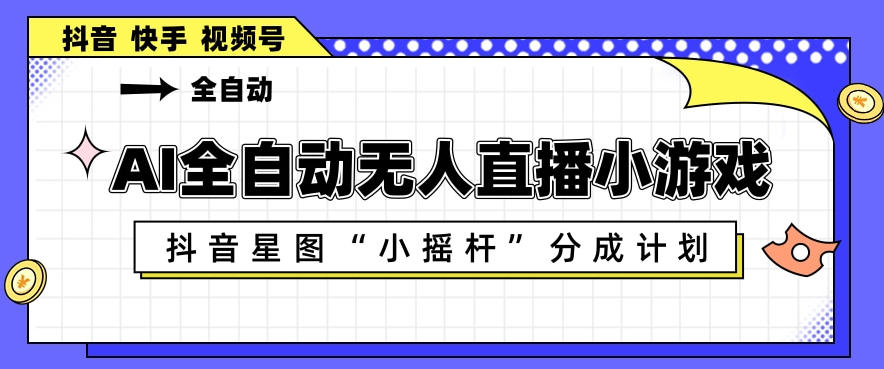 AI全自动直播小游戏，抖音星图小摇杆分成计划，支持多账号矩阵化运营【揭秘】-源创文化