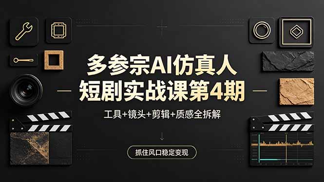 多参宗AI仿真人短剧实战课第4期，工具+镜头+剪辑+质感全拆解，抓住风口稳定变现-源创文化