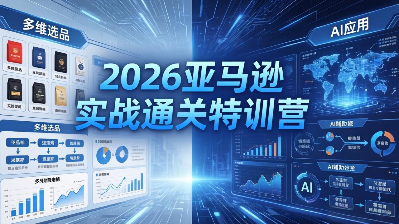 2026亚马逊实战通关特训营-26年4月30更新，多维选品+渐进式打法+AI应用，从0到1打造盈利店铺-源创文化