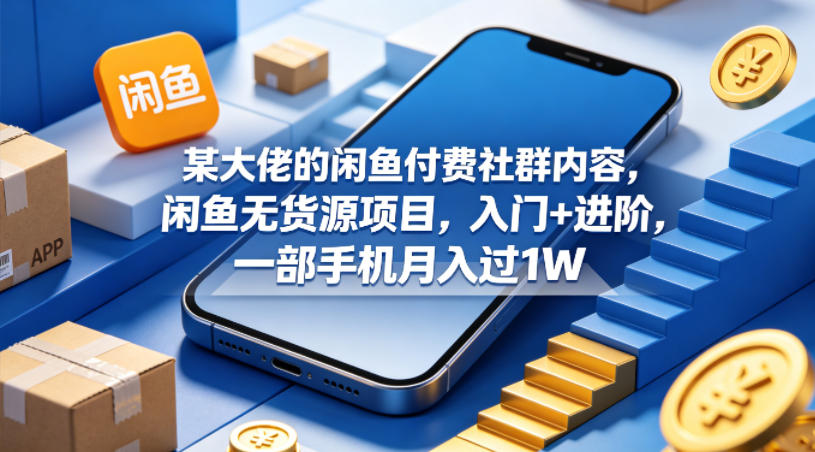 某大佬的闲鱼付费社群内容，闲鱼无货源项目，入门+进阶，一部手机月入过1W-源创文化