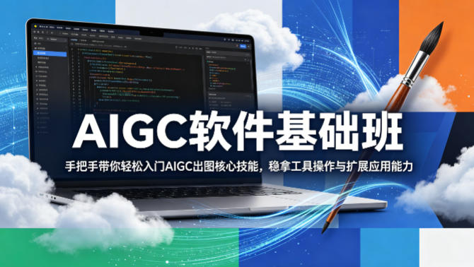 AIGC软件基础班，手把手带你轻松入门AIGC出图核心技能，稳拿工具操作与扩展应用能力-源创文化
