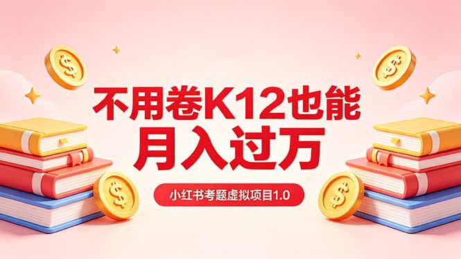 黄岛主小红书考题虚拟项目1.0：不用卷K12也能月入过万(价值2988的课程-源创文化