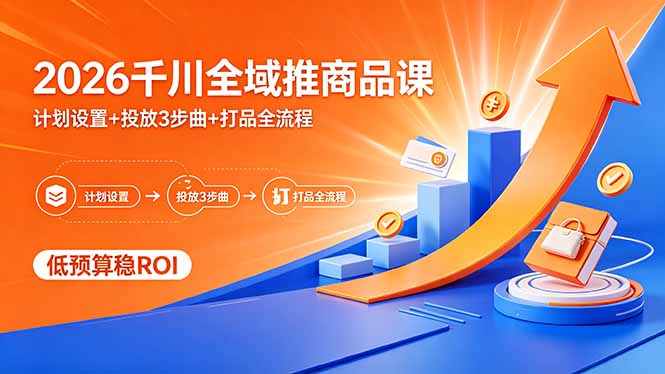 2026千川全域推商品课，计划设置+投放3步曲+打品全流程，低预算稳ROI-源创文化
