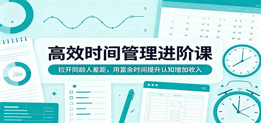高效时间管理进阶课：拉开同龄人差距，用富余时间提升认知增加收入-源创文化