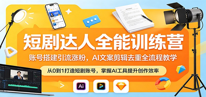短剧达人全能训练营：账号搭建引流涨粉，AI 文案剪辑去重全流程教学-源创文化