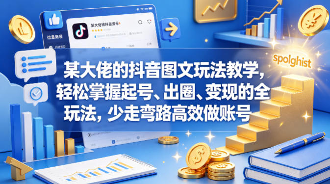 某大佬的抖音图文玩法教学，轻松掌握起号、出圈、变现的全套玩法，少走弯路高效做账号-源创文化