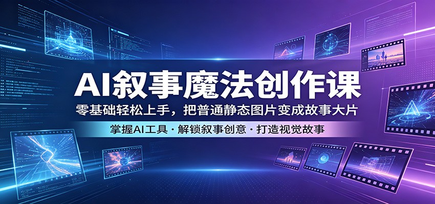 AI叙事魔法创作课：零基础轻松上手，把普通静态图片变成故事大片-源创文化