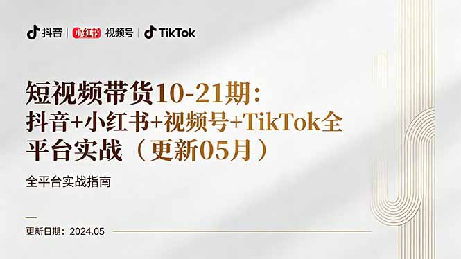 短视频带货10-21期：抖音+小红书+视频号+TikTok全平台实战(更新05月-源创文化