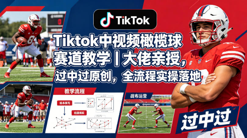 Tiktok中视频橄榄球赛道教学｜大佬亲授，过中过原创，全流程实操落地-源创文化