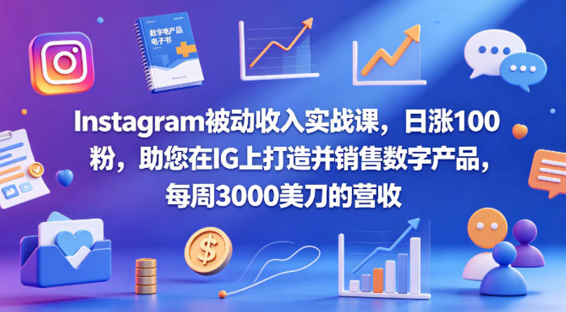 Instagram被动收入实战课，日涨100粉，助您在IG上打造并销售数字产品，每周3000美刀的营收【原创双语字幕】-源创文化