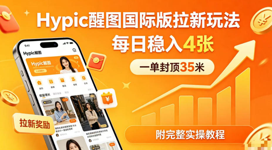 一单封顶35米，实测Hypic醒图国际版拉新玩法，每日稳入4张(附完整实操教程)-源创文化