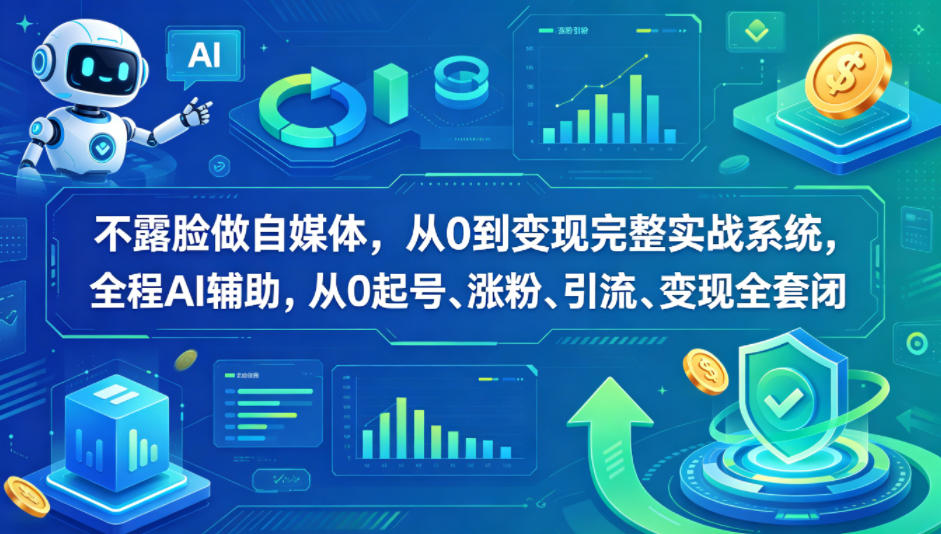 不露脸做自媒体，从0到变现完整实战系统，全程AI辅助，从0起号、涨粉、引流、变现全套闭环-源创文化