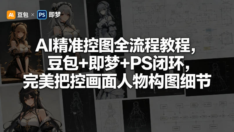 AI精准控图全流程教程，豆包+即梦+PS闭环，完美把控画面人物构图细节-源创文化