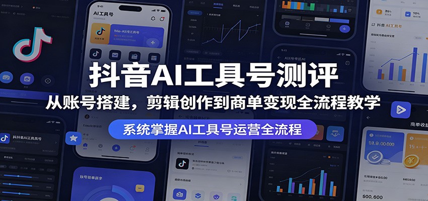 抖音AI工具号测评：从账号搭建，剪辑创作到商单变现全流程教学-源创文化