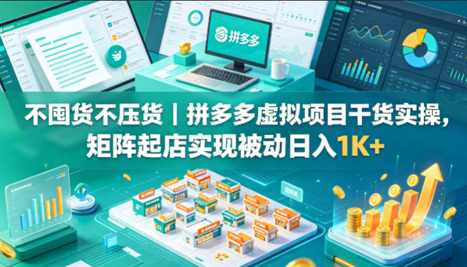 不囤货不压货｜拼多多虚拟项目干货实操，矩阵起店实现被动日入1K+【揭秘】-源创文化