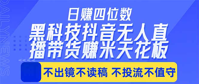 日入四位数！！最新黑科技抖音无人直播带货赚钱天花板，不出镜，不读稿，不投流，不值守，手...-源创文化