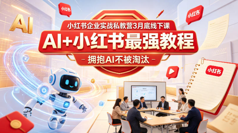 小红书企业实战私教营3月底线下课，AI+小红书最强教程，拥抱AI不被淘汰-源创文化