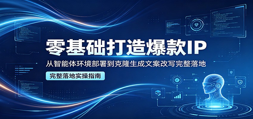 零基础打造爆款IP，从智能体环境部署到克隆生成文案改写完整落地-源创文化
