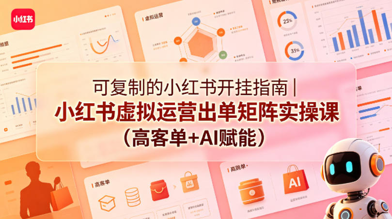 可复制的小红书开挂指南｜小红书虚拟运营出单矩阵实操课(高客单+AI赋能)-源创文化