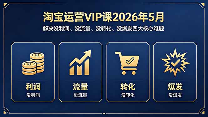 淘宝运营VIP课2026年5月：解决没利润、没流量、没转化、没爆发四大核心难题-源创文化