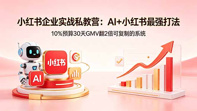 小红书企业实战私教营：AI+小红书最强打法，10%预算30天GMV翻2倍可复制的系统-源创文化