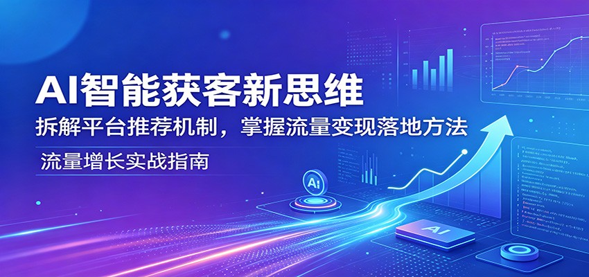 AI智能获客新思维：拆解平台推荐机制，掌握流量变现落地方法-源创文化