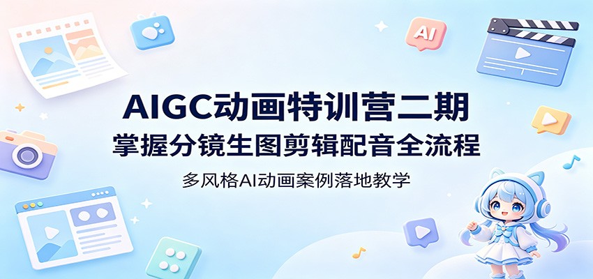 AIGC动画特训营二期：掌握分镜生图剪辑配音全流程，多风格AI动画案例落地教学-源创文化