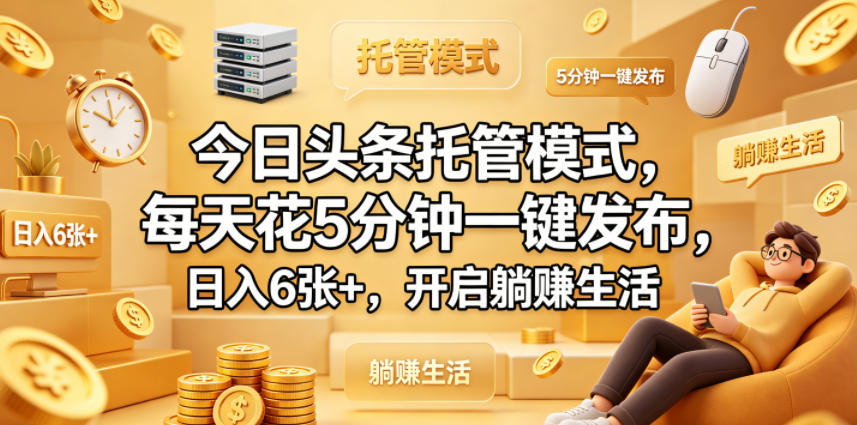 今日头条托管模式，每天花5分钟一键发布，日入6张+，开启躺賺生活【揭秘】-源创文化
