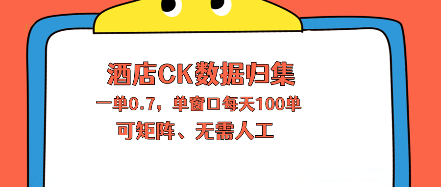 上班也能玩的酒店CK数据归集，一单0.7单窗口每天可做100单，一个人就能矩阵操作-源创文化