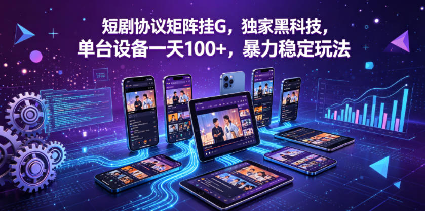 短剧协议矩阵挂G，独家黑科技，单台设备一天100+，暴力稳定玩法【揭秘】-源创文化