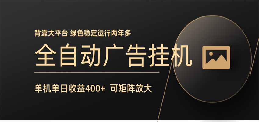 全自动广告联盟挂机 单机日收益400+ 无需人工看守 可矩阵放大 稳定输出两年多-源创文化